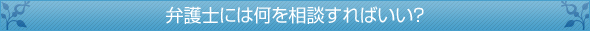 弁護士には何を相談すればいい？