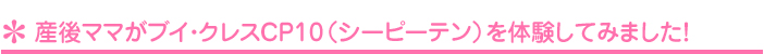 産後ママがブイ・クレスＣＰ１０（シーピーテン）を体験してみました！