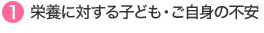 1.栄養に対する子ども・ご自身の不安
