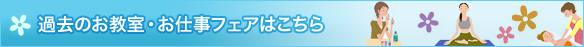 過去のお教室・お仕事フェアはこちら
